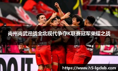尚州尚武迎战全北现代争夺K联赛冠军荣耀之战